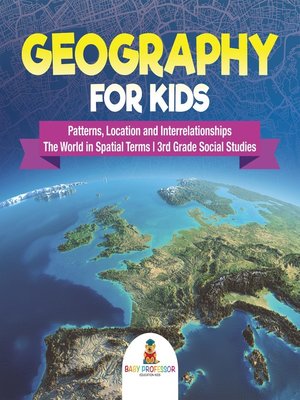cover image of Geography for Kids--Patterns, Location and Interrelationships--The World in Spatial Terms--3rd Grade Social Studies